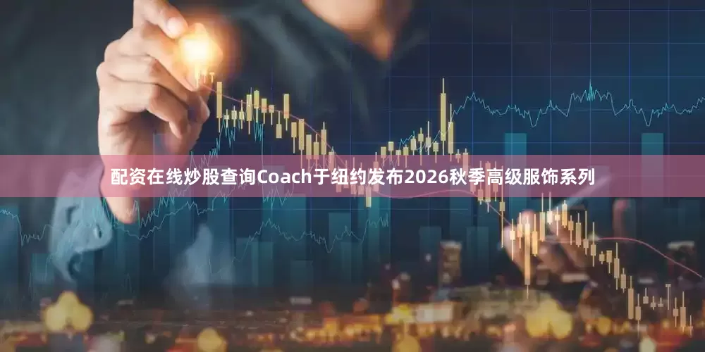 配资在线炒股查询Coach于纽约发布2026秋季高级服饰系列