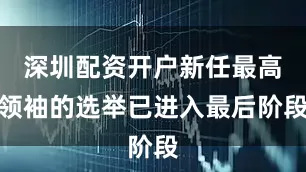 深圳配资开户新任最高领袖的选举已进入最后阶段