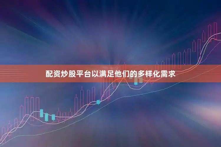 配资炒股平台以满足他们的多样化需求