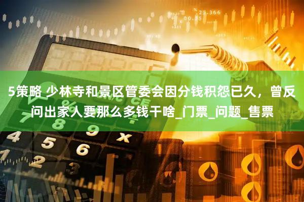 5策略 少林寺和景区管委会因分钱积怨已久，曾反问出家人要那么多钱干啥_门票_问题_售票