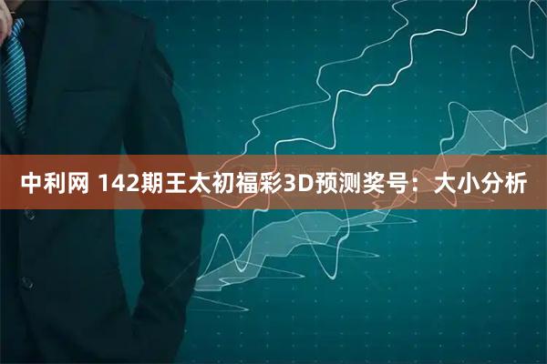 中利网 142期王太初福彩3D预测奖号：大小分析