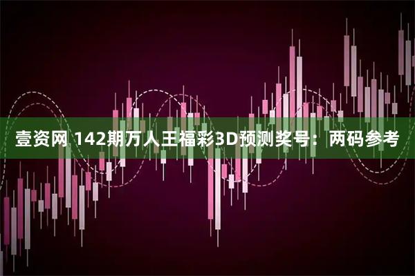 壹资网 142期万人王福彩3D预测奖号：两码参考