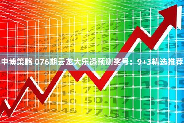 中博策略 076期云龙大乐透预测奖号：9+3精选推荐