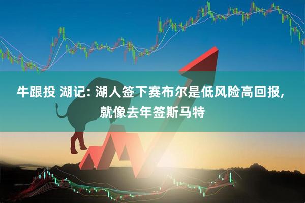 牛跟投 湖记: 湖人签下赛布尔是低风险高回报, 就像去年签斯马特