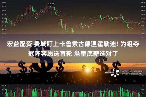 宏益配资 费城盯上卡鲁索古德温霍勒迪! 为组夺冠阵容愿送首轮 詹皇底薪选对了