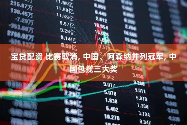 宝贷配资 比赛取消, 中国、阿森纳并列冠军, 中国包揽三大奖