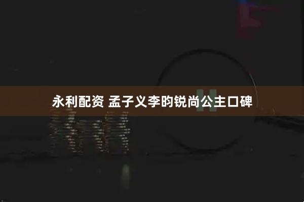 永利配资 孟子义李昀锐尚公主口碑
